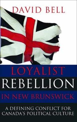 Loyalist Rebellion in New Brunswick: A Defining Conflict for Canada's Political Culture - Bell, David, Professor, Ed.D.