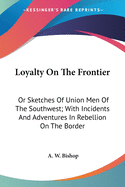 Loyalty On The Frontier: Or Sketches Of Union Men Of The Southwest; With Incidents And Adventures In Rebellion On The Border