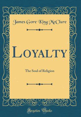 Loyalty: The Soul of Religion (Classic Reprint) - McClure, James Gore King