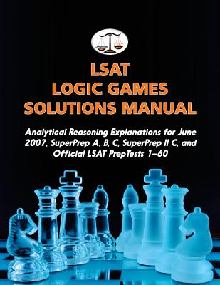 LSAT Logic Games Solutions Manual: Analytical Reasoning Explanations for June 2007, SuperPrep A, B, C, SuperPrep II C, and Official LSAT PrepTests 1-60 - Tatro, Morley