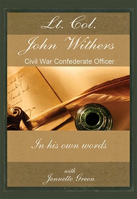 Lt Col John Withers, Civil War Confederate Officer, in His Own Words: American Civil War Journal of Asst Adjt General for Jefferson Davis, Records of Civil War Life, Battles, History - Withers, John, and Green, Jennette