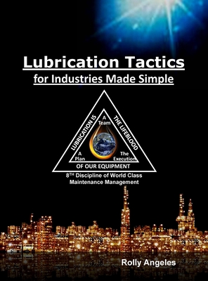 Lubrication Tactics for Industries Made Easy: 8th Discipline on World Class Maintenance Management - Angeles, Rolly