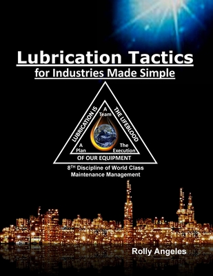 Lubrication Tactics for Industries Made Easy: 8th Discipline on World Class Maintenance Management - Angeles, Rolly