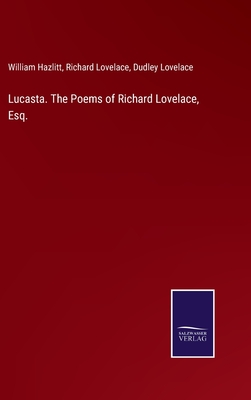 Lucasta. The Poems of Richard Lovelace, Esq. - Hazlitt, William, and Lovelace, Richard, and Lovelace, Dudley