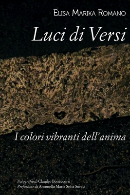 Luci di Versi: I colori vibranti dell'anima - Bonaccorsi, Claudio (Photographer), and Suraci, Antonella Maria Sofia (Preface by), and Romano, Elisa Marika