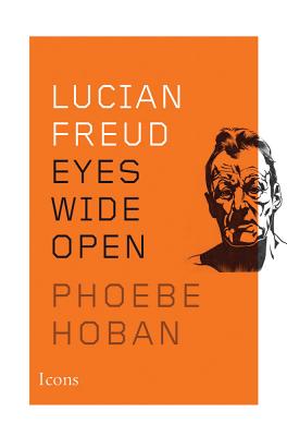 Lucian Freud: Eyes Wide Open - Hoban, Phoebe