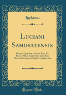 Luciani Samosatensis: Puscula Qudam, Erasmo Rote, Et Thoma Moro Interpretib, Quo Rum Elenchum Sequens Pagella Complectutia (Classic Reprint)