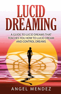 Lucid Dreaming: A Guide to Lucid Dreams That Teaches You How to Lucid Dream and Control Dreams