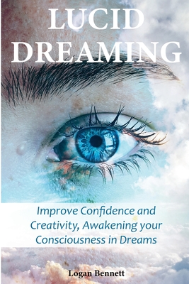 Lucid Dreaming: Improve Confidence and Creativity, Awakening your Consciousness in Dreams - Bennett, Logan