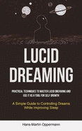 Lucid Dreaming: Practical Techniques to Master Lucid Dreaming and Use It as a Tool for self Growth (A Simple Guide to Controlling Dreams While Improving Sleep)