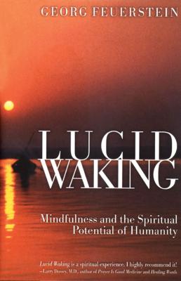 Lucid Waking: Mindfulness and the Spiritual Potential of Humanity - Feuerstein, Georg, PH.D.