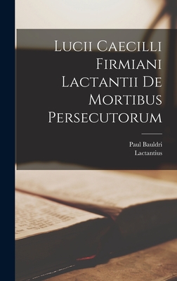 Lucii Caecilli Firmiani Lactantii de Mortibus Persecutorum - Lactantius, and Bauldri, Paul