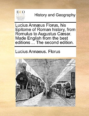 Lucius Annaeus Florus, His Epitome of Roman History, from Romulus to Augustus Caesar. Made English from the Best Editions ... the Second Edition. - Florus, Lucius Annaeus
