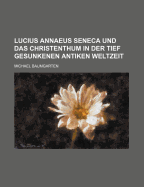 Lucius Annaeus Seneca Und Das Christenthum in Der Tief Gesunkenen Antiken Weltzeit