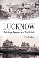 Lucknow: Buildings, Begums and the British