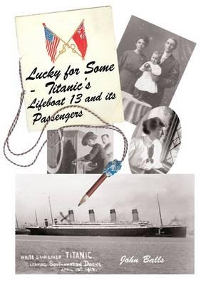 Lucky for Some: Titanic's Lifeboat 13 and Its Passengers - Balls, John