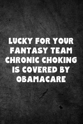 Lucky for Your Fantasy Team Chronic Choking Is Covered by Obamacare: Fantasy Football Season Blank Lined Journal for Sports Fans Notebook - Journals, Rusty Tags