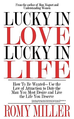 Lucky In Love, Lucky In Life: How To Be Wanted-Use the Law of Attraction to Date the Man You Most Desire and Live the Life You Deserve - Miller, Romy