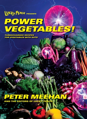 Lucky Peach Presents Power Vegetables!: Turbocharged Recipes for Vegetables with Guts: A Cookbook - Meehan, Peter, and The Editors of Lucky Peach