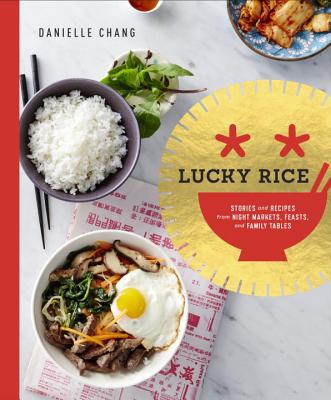 Lucky Rice: Stories and Recipes from Night Markets, Feasts, and Family Tables: A Cookbook - Chang, Danielle, and Ling, Lisa (Foreword by)