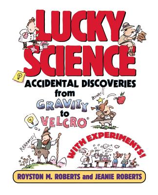 Lucky Science: Accidental Discoveries from Gravity to Velcro, with Experiments - Roberts, Royston M, and Roberts, Jeanie