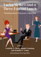 Lucky Strikes and a Three Martini Lunch: Thinking about Television (Tm)S Mad Men - Manning, Jimmie, Dr. (Editor), and Stern, Danielle M (Editor)