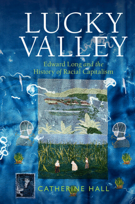 Lucky Valley: Edward Long and the History of Racial Capitalism - Hall, Catherine