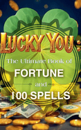 Lucky You: The Ultimate Book of Fortune and 100 Spells