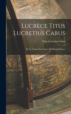 Lucrce Titus Lucretius Carus: De La Nature Des Choses De Rerum Natura - Carus, Titus Lucretius