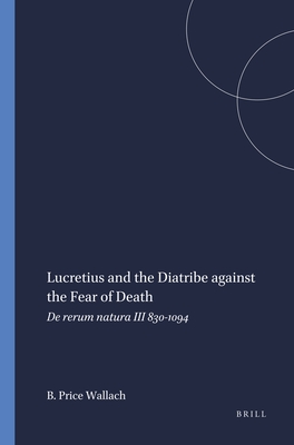 Lucretius and the Diatribe Against the Fear of Death: de Rerum Natura III 830-1094 - Price Wallach, Barbara