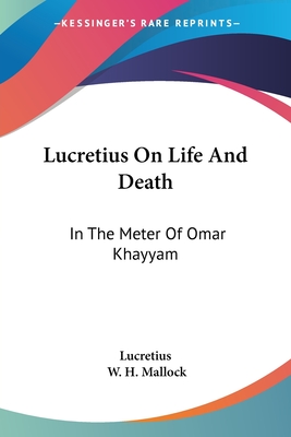 Lucretius On Life And Death: In The Meter Of Omar Khayyam - Lucretius, and Mallock, W H