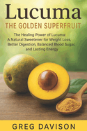 Lucuma: The Golden Superfruit: The Healing Power of Lucuma: A Natural Sweetener for Weight Loss, Better Digestion, Balanced Blood Sugar, and Lasting Energy