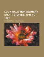 Lucy Maud Montgomery Short Stories, 1896 to 1901