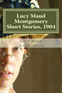 Lucy Maud Montgomery Short Stories, 1904