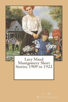 Lucy Maud Montgomery Short Stories, 1909 to 1922 - Montgomery, L M