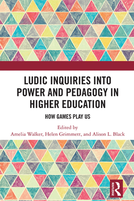 Ludic Inquiries Into Power and Pedagogy in Higher Education: How Games Play Us - Walker, Amelia (Editor), and Grimmett, Helen (Editor), and Black, Alison L (Editor)