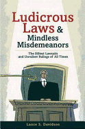 Ludicrous Laws and Mindless Mismeanors: The Silliest Lawsuits and Unruliest Rulings of All Times