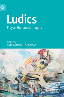 Ludics: Play as Humanistic Inquiry - Rapti, Vassiliki (Editor), and Gordon, Eric (Editor)