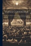 Ludus Coventri: A Collection of Mysteries, Formerly Represented at Coventry On the Feast of Corpus Christi