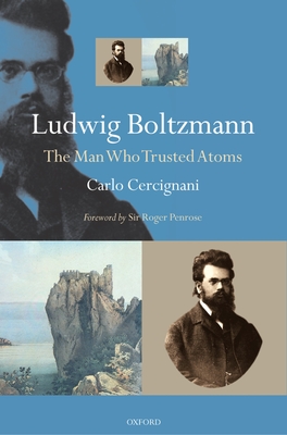 Ludwig Boltzmann: The Man Who Trusted Atoms - Cercignani, Carlo, and Penrose, Roger (Foreword by)