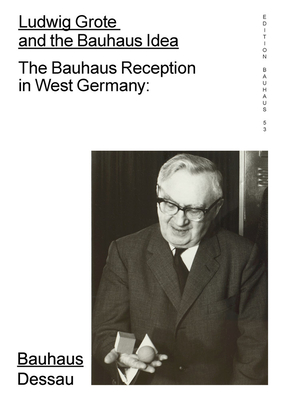 Ludwig Grote and the Bauhaus Idea: The Bauhaus Reception in West Germany - Blume, Torsten (Editor), and Perren, Claudia (Editor), and Dessau, Stiftung Bauhaus (Editor)