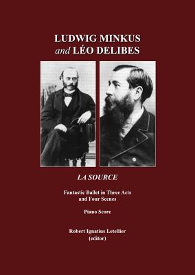 Ludwig Minkus and Leo Delibes: La Source; Fantastic Ballet in Three Acts and Four Scenes, by Charles Nuitter and Arthur Saint-Leon - Letellier, Robert Ignatius