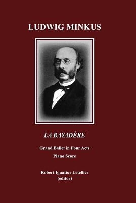 Ludwig Minkus La Bayadre: Grand Ballet in Four Acts and Seven Scenes by Sergei Khudekov and Marius Petipa Piano Score - Letellier, Robert Ignatius