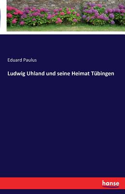 Ludwig Uhland und seine Heimat Tbingen - Paulus, Eduard