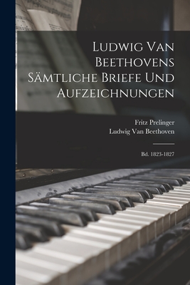 Ludwig Van Beethovens Smtliche Briefe Und Aufzeichnungen: Bd. 1823-1827 - Van Beethoven, Ludwig, and Prelinger, Fritz