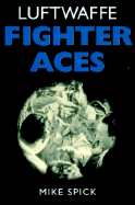 Luftwaffe Fighter Aces: The Jagdflieger and Their Combat Tactics and Techniques - Spick, Mike