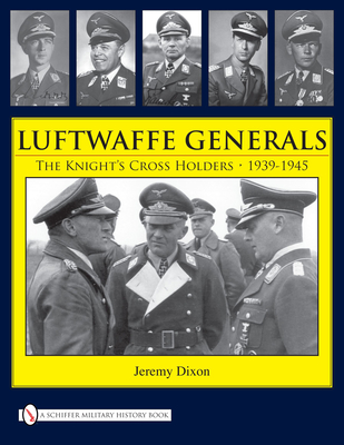 Luftwaffe Generals: The Knight's Cross Holders 1939-1945 - Dixon, Jeremy