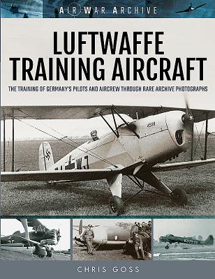 Luftwaffe Training Aircraft: The Training of Germany's Pilots and Aircrew Through Rare Archive Photographs - Goss, Chris