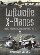 Luftwaffe X-Planes: German Experimental Aircraft of World War II