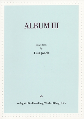 Luis Jacob: Album III - Jacob, Luis (Photographer)